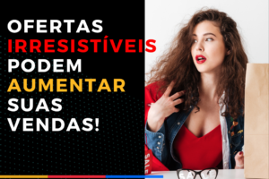 Ofertas Irresistíveis Podem Aumentar Suas Vendas